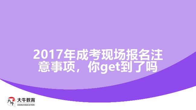 2017年成考現(xiàn)場報名注意事項，你get到了嗎