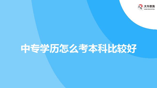 中專學歷怎么考本科比較好
