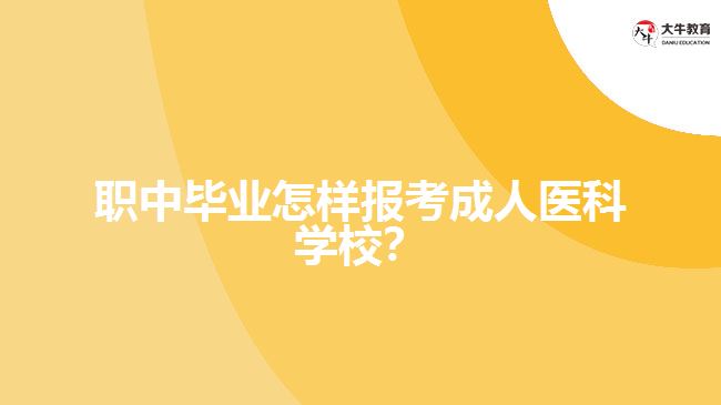 職中畢業(yè)怎樣報(bào)考成人醫(yī)科學(xué)校？
