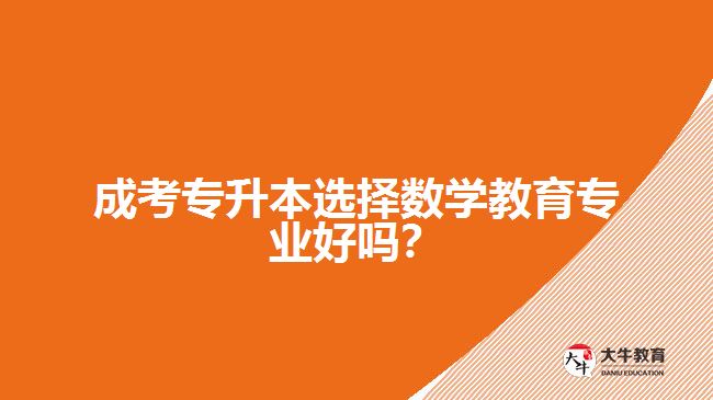 成考專(zhuān)升本選擇數(shù)學(xué)教育專(zhuān)業(yè)好嗎？