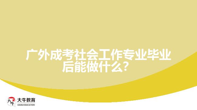 廣外成考社會(huì)工作專業(yè)畢業(yè)后能做什么？