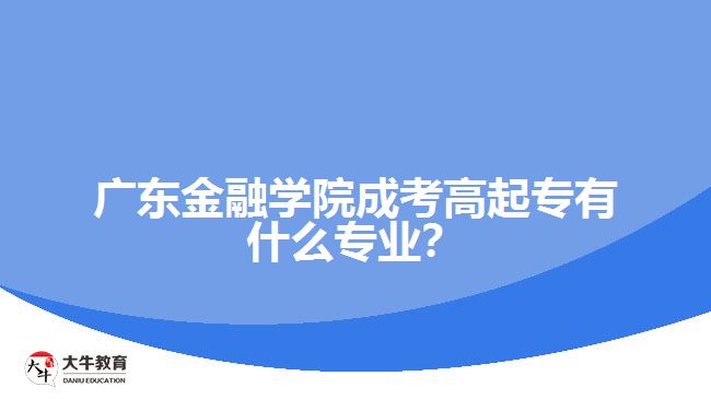 廣東金融學(xué)院成考高起專有什么專業(yè)？