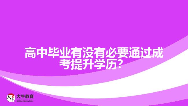 高中畢業(yè)有沒有必要通過成考提升學(xué)歷？