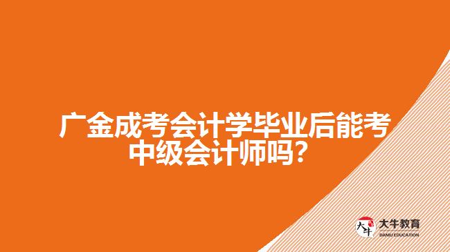 廣金成考會計學畢業(yè)后能考中級會計師嗎？