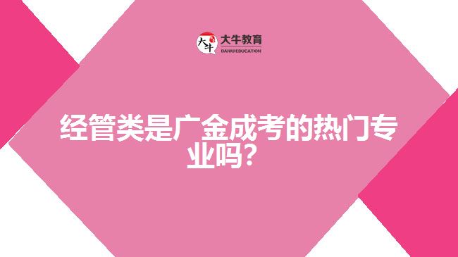 經(jīng)管類(lèi)是廣金成考的熱門(mén)專(zhuān)業(yè)嗎？