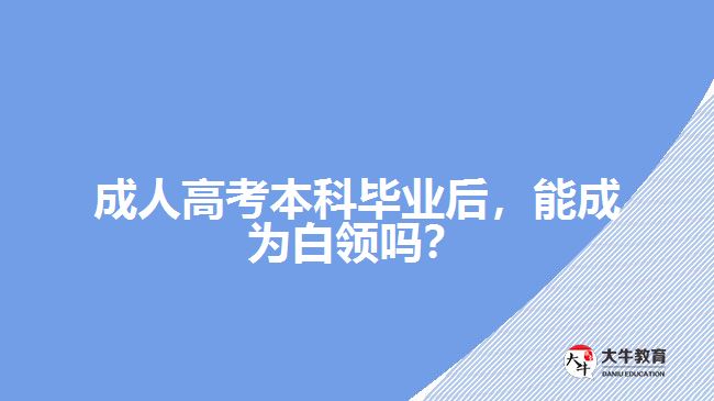 成人高考本科畢業(yè)后，能成為白領(lǐng)嗎？