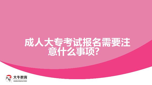  成人大?？荚噲竺枰⒁馐裁词马?xiàng)？