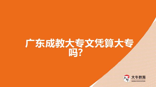 廣東成教大專(zhuān)文憑算大專(zhuān)嗎？