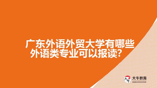 廣東外語(yǔ)外貿(mào)大學(xué)有哪些外語(yǔ)類專業(yè)可以報(bào)讀？