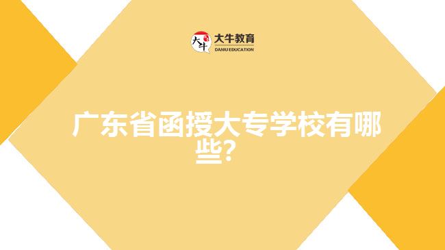  廣東省函授大專學校有哪些？