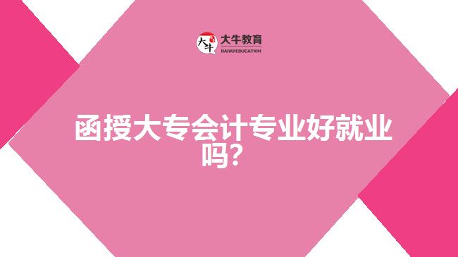  函授大專會計專業(yè)好就業(yè)嗎？