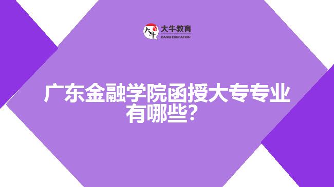 廣東金融學(xué)院函授大專專業(yè)有哪些？
