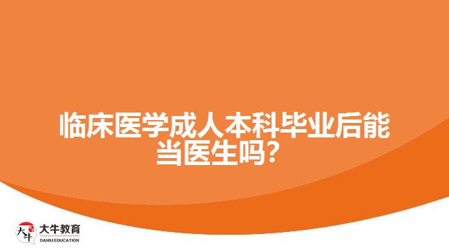 臨床醫(yī)學(xué)成人本科畢業(yè)后能當(dāng)醫(yī)生嗎？