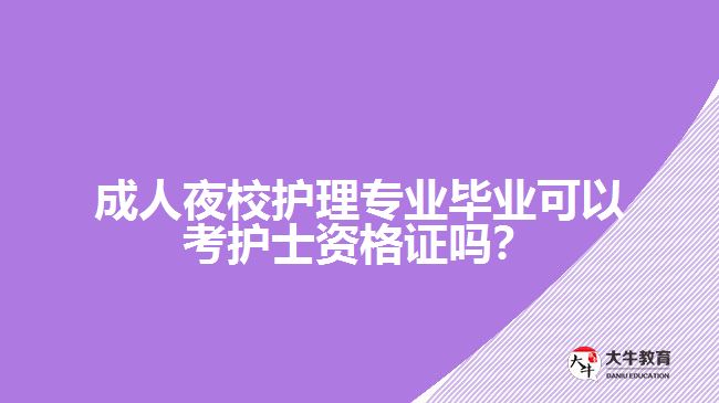 成人夜校護理專業(yè)畢業(yè)可以考護士資格證嗎？