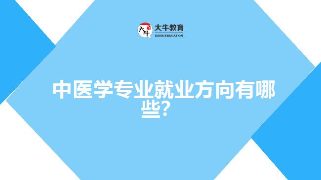  中醫(yī)學(xué)專業(yè)就業(yè)方向有哪些？