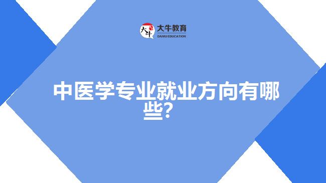 中醫(yī)學專業(yè)就業(yè)方向有哪些？