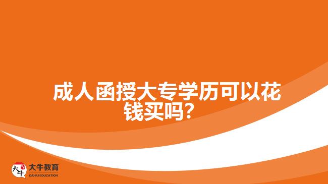 成人函授大專(zhuān)學(xué)歷可以花錢(qián)買(mǎi)嗎？