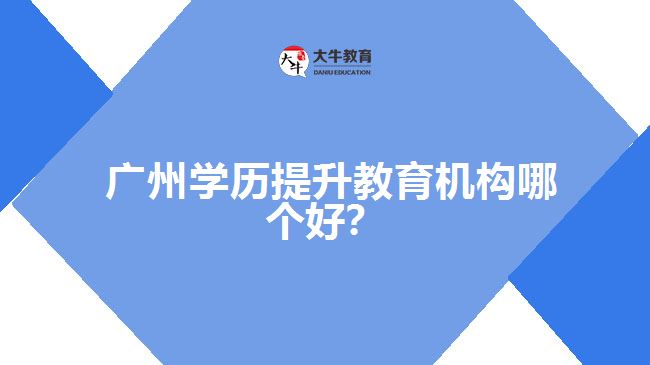 廣州學歷提升教育機構(gòu)哪個好？