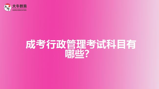  成考行政管理考試科目有哪些？