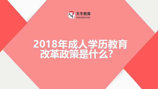  2018年成人學(xué)歷教育改革政策是什么？
