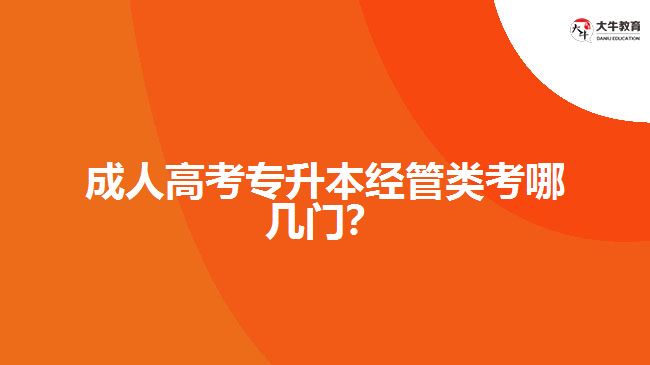 成人高考專(zhuān)升本經(jīng)管類(lèi)考哪幾門(mén)？