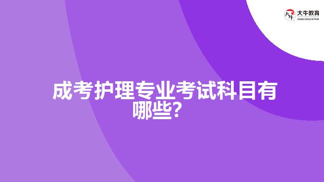  成考護(hù)理專業(yè)考試科目有哪些？