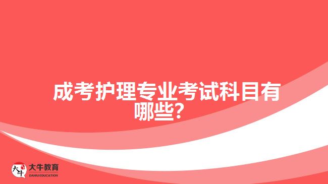 成考護(hù)理專業(yè)考試科目有哪些？