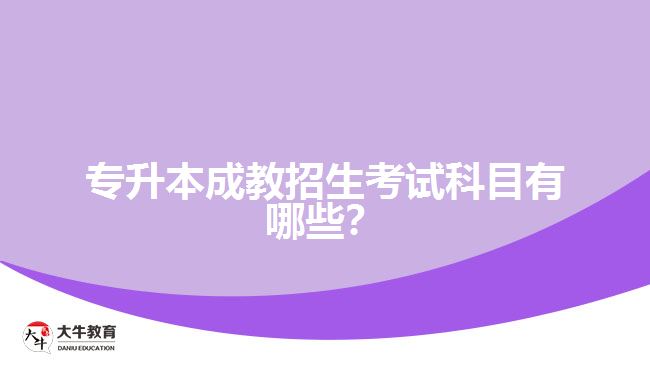 專升本成教招生考試科目有哪些？
