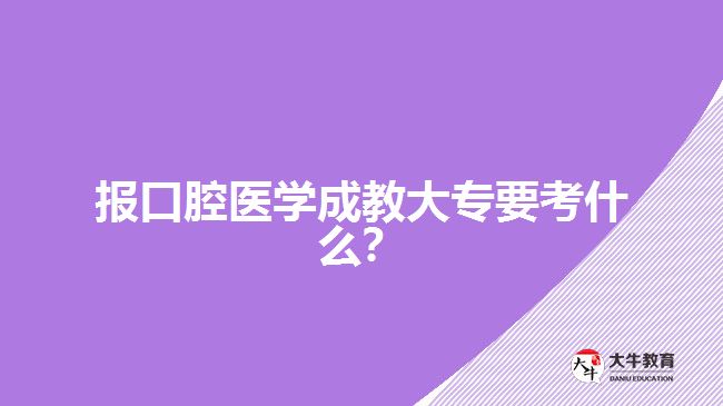 報口腔醫(yī)學(xué)成教大專要考什么？