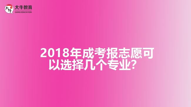 2018年成考報(bào)志愿可以選擇幾個(gè)專業(yè)？