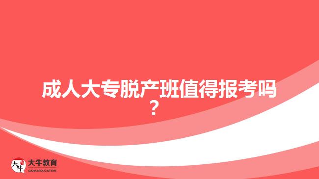 成人大專脫產(chǎn)班值得報考嗎？