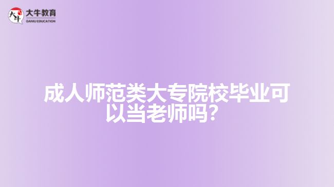 成人師范類大專院校畢業(yè)可以當(dāng)老師嗎？