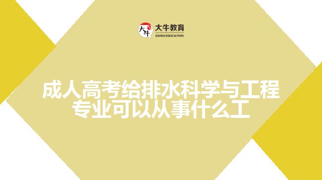 成人高考給排水科學(xué)與工程專(zhuān)業(yè)可以從事什么工作