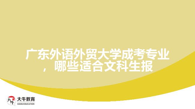 廣東外語外貿(mào)大學(xué)成考專業(yè)，哪些適合文科生報