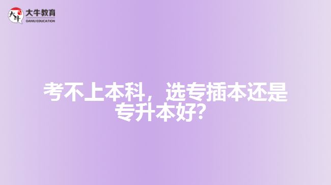考不上本科，選專插本還是專升本好？