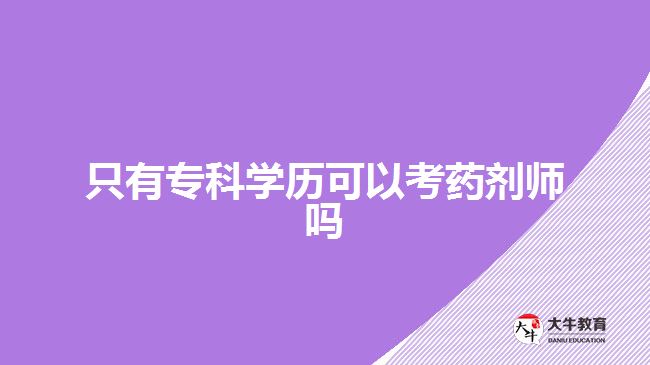 只有?？茖W(xué)歷可以考藥劑師嗎