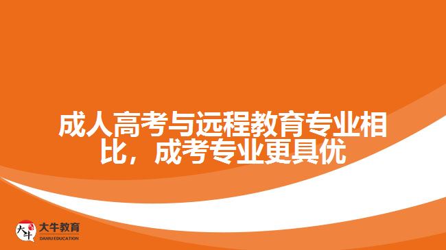 成人高考與遠(yuǎn)程教育專(zhuān)業(yè)相比，成考專(zhuān)業(yè)更具優(yōu)