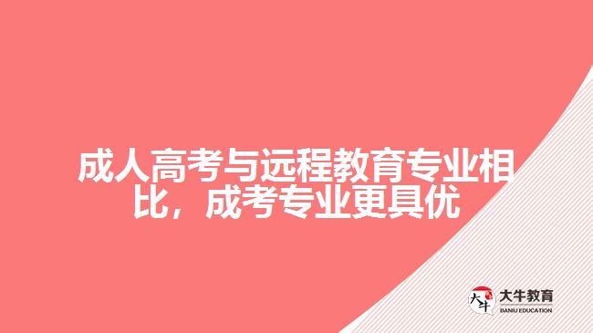成人高考與遠(yuǎn)程教育專業(yè)相比，成考專業(yè)更具優(yōu)勢(shì)