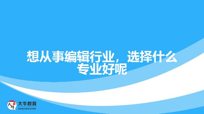 想從事編輯行業(yè)，選擇什么專業(yè)好呢