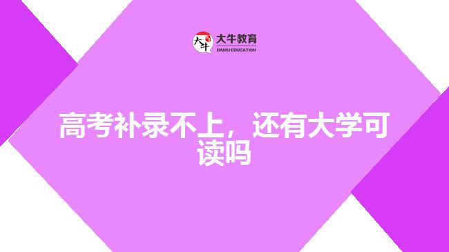 高考補錄不上，還有大學可讀嗎