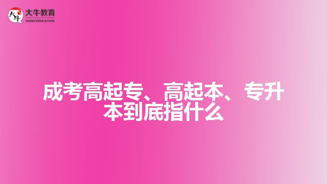 成考高起專、高起本、專升本到底指什么