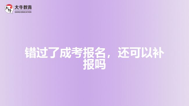 錯(cuò)過了成考報(bào)名，還可以補(bǔ)報(bào)嗎