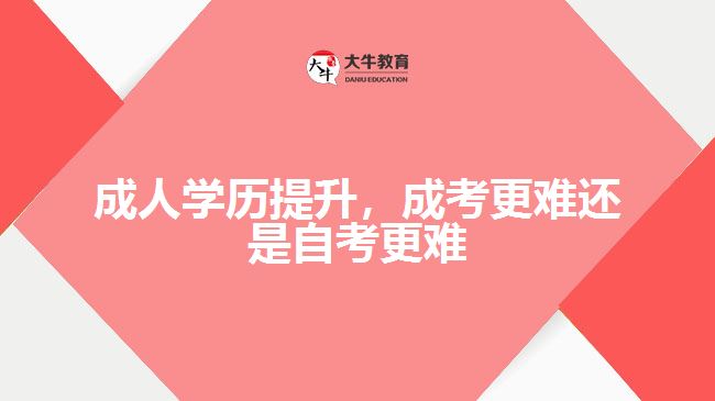 成人學(xué)歷提升，成考更難還是自考更難