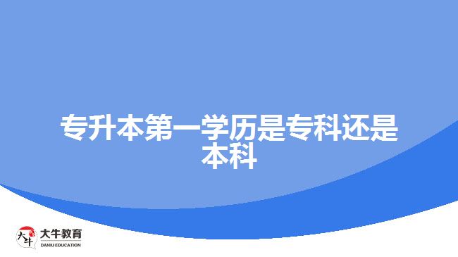 專升本第一學(xué)歷是?？七€是本科