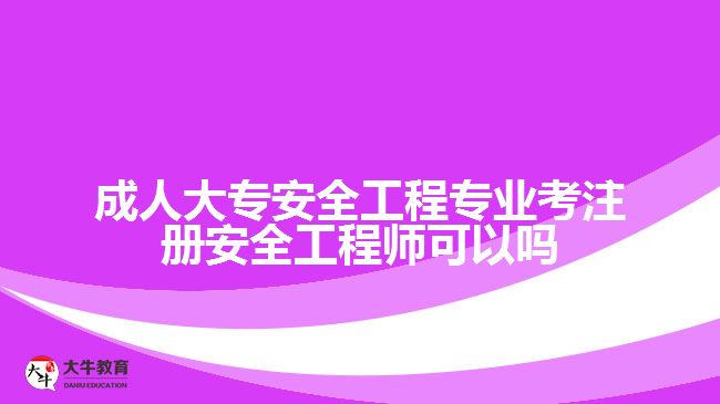 成人大專安全工程專業(yè)考注冊(cè)安全工程師可以嗎