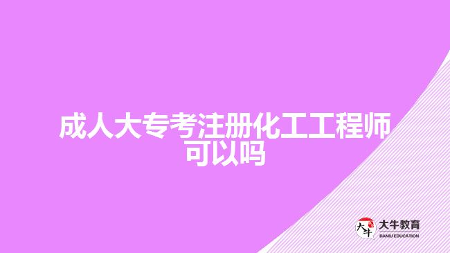 成人大專考注冊(cè)化工工程師可以嗎