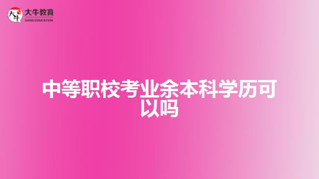 中等職?？紭I(yè)余本科學(xué)歷可以嗎