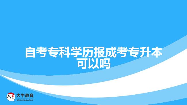 自考?？茖W(xué)歷報(bào)成考專升本可以嗎