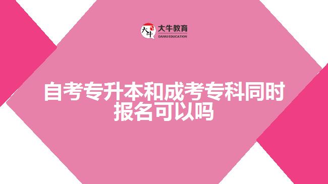 自考專升本和成考?？仆瑫r(shí)報(bào)名可以嗎