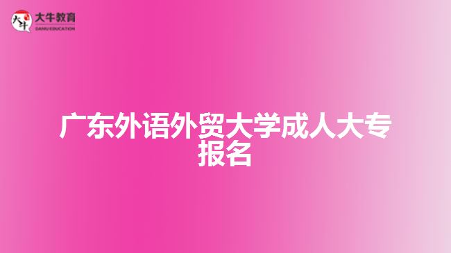 廣東外語(yǔ)外貿(mào)大學(xué)成人大專(zhuān)報(bào)名